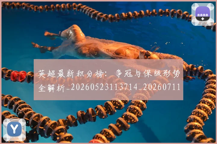 英超最新积分榜:争冠与保级形势全解析_20260523113714_20260711201435