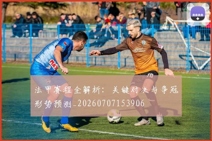 法甲赛程全解析:关键对决与争冠形势预测_20260707153906