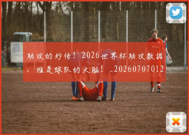 助攻的妙传!2026世界杯助攻数据,谁是球队的大脑!_20260707012010
