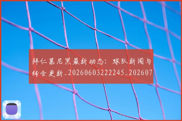 拜仁慕尼黑最新动态：球队新闻与转会更新_20260603222245_20260723182734