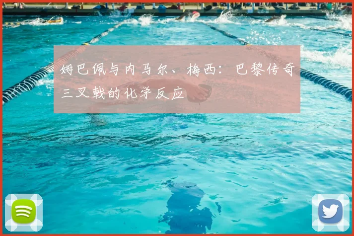 姆巴佩与内马尔、梅西:巴黎传奇三叉戟的化学反应