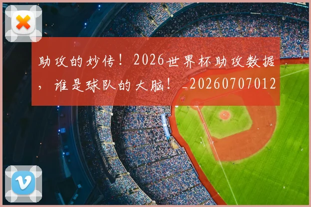 助攻的妙传!2026世界杯助攻数据,谁是球队的大脑!_20260707012010
