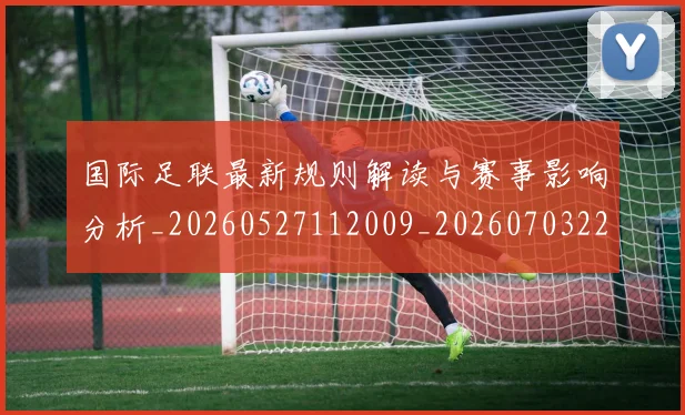 国际足联最新规则解读与赛事影响分析_20260527112009_20260703225021_20260719170512