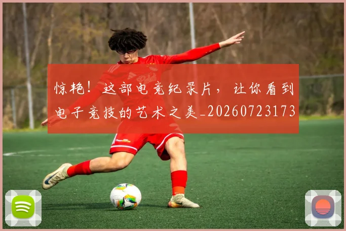 惊艳!这部电竞纪录片,让你看到电子竞技的艺术之美_20260723173127