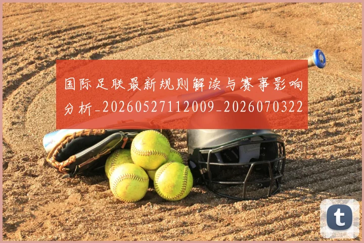 国际足联最新规则解读与赛事影响分析_20260527112009_20260703225021_20260719170512