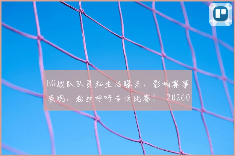 EG战队队员私生活曝光,影响赛事表现,粉丝呼吁专注比赛!_20260701214153