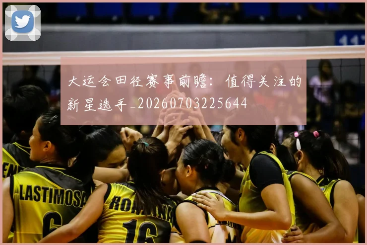 大运会田径赛事前瞻:值得关注的新星选手_20260703225644
