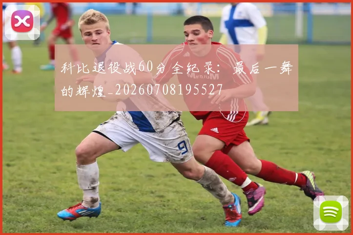 科比退役战60分全纪录:最后一舞的辉煌_20260708195527