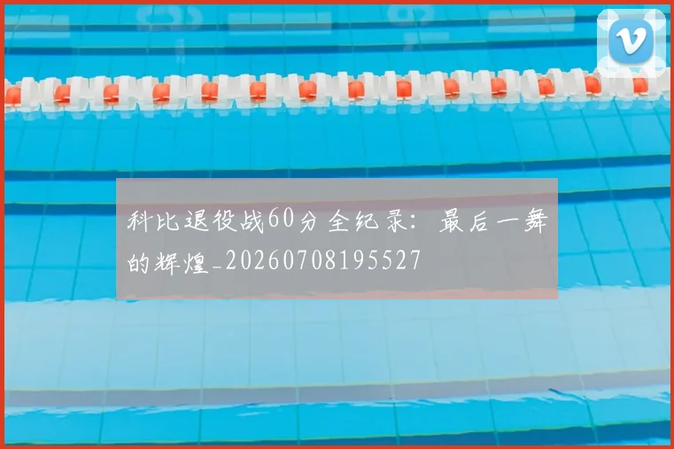 科比退役战60分全纪录:最后一舞的辉煌_20260708195527