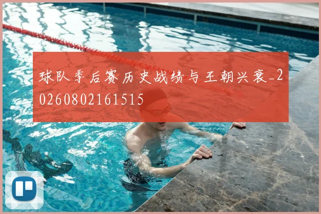 球队季后赛历史战绩与王朝兴衰_20260802161515