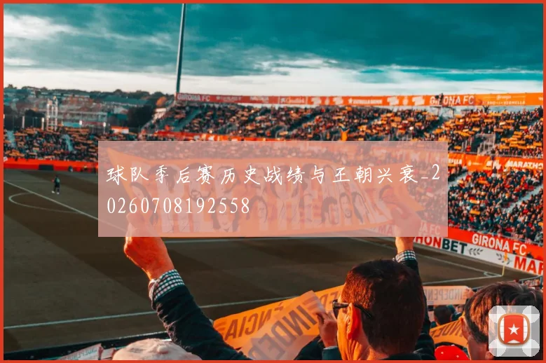 球队季后赛历史战绩与王朝兴衰_20260708192558