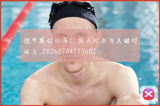 德甲赛程公布：焦点对决与关键时间点_20260704173602