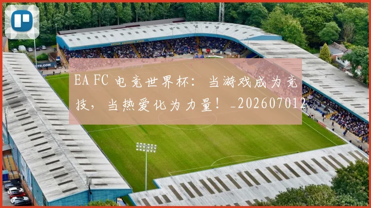 EA FC 电竞世界杯:当游戏成为竞技,当热爱化为力量!_20260701214150