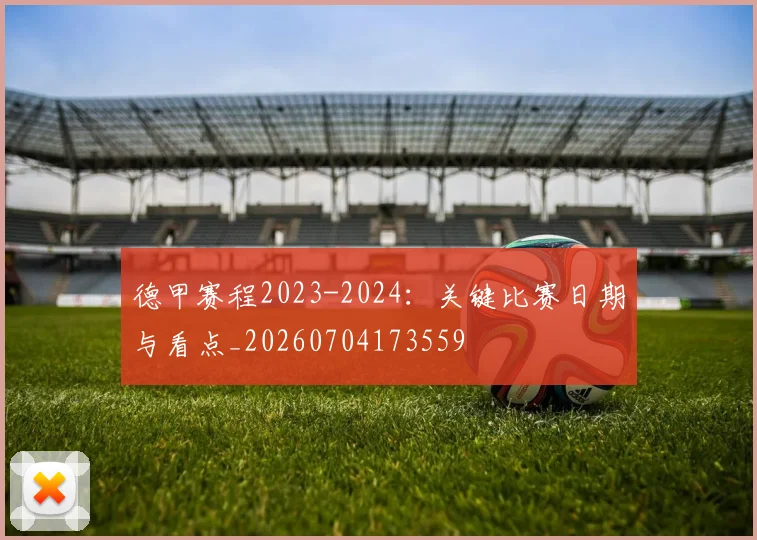 德甲赛程2023-2024：关键比赛日期与看点_20260704173559