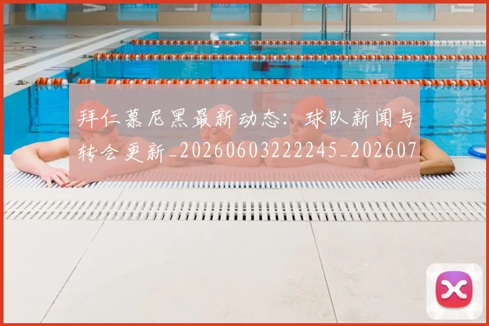 拜仁慕尼黑最新动态：球队新闻与转会更新_20260603222245_20260723182734