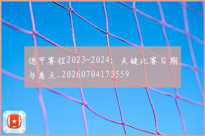 德甲赛程2023-2024：关键比赛日期与看点_20260704173559