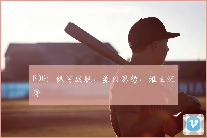 EDG：银河战舰，豪门恩怨，谁主沉浮