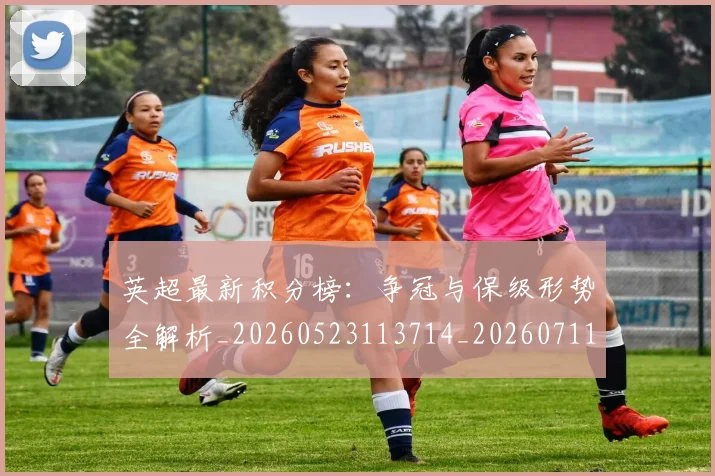 英超最新积分榜:争冠与保级形势全解析_20260523113714_20260711201435