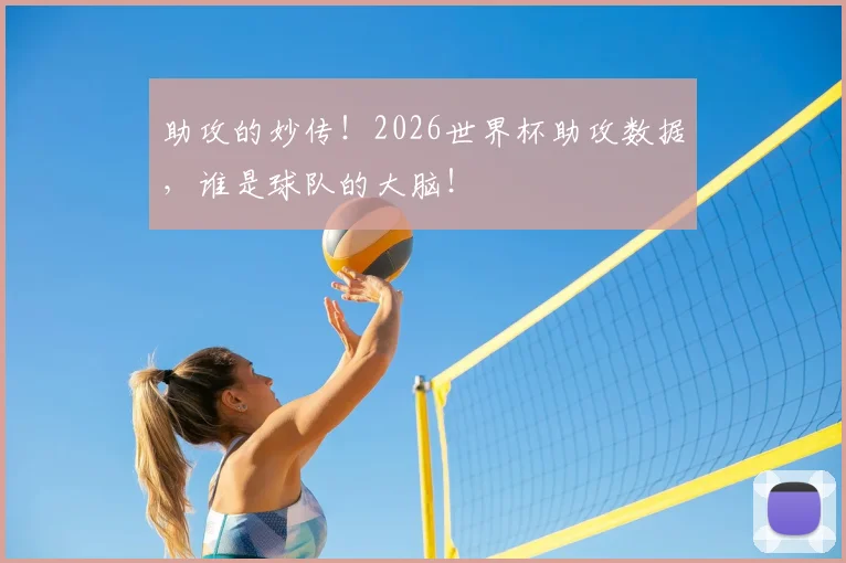 助攻的妙传!2026世界杯助攻数据,谁是球队的大脑!