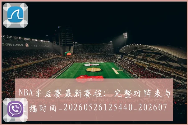 NBA季后赛最新赛程:完整对阵表与直播时间_20260526125440_20260714211918
