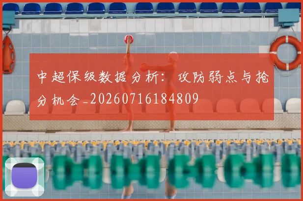 中超保级数据分析:攻防弱点与抢分机会_20260716184809
