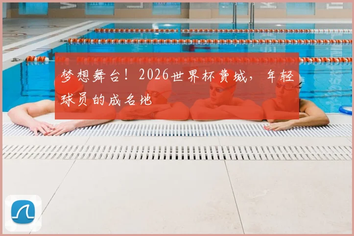 梦想舞台!2026世界杯费城,年轻球员的成名地